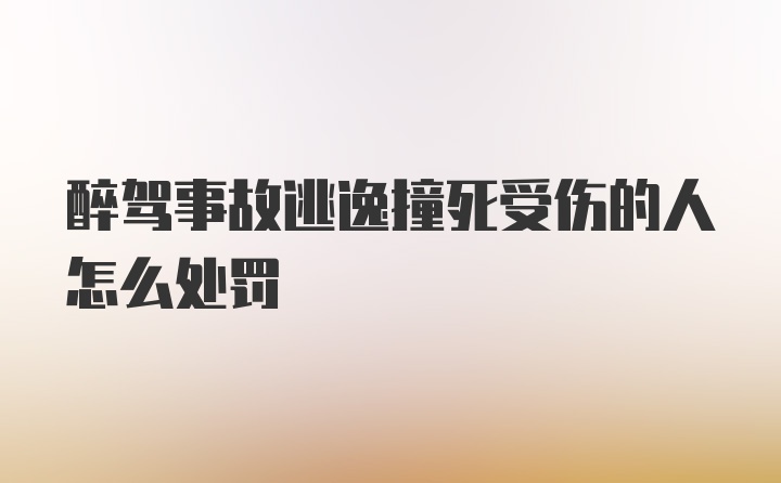 醉驾事故逃逸撞死受伤的人怎么处罚