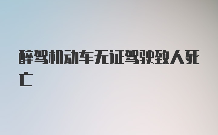 醉驾机动车无证驾驶致人死亡