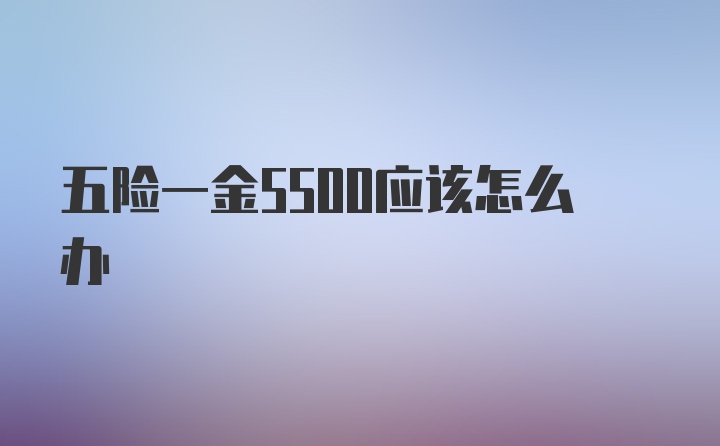 五险一金5500应该怎么办