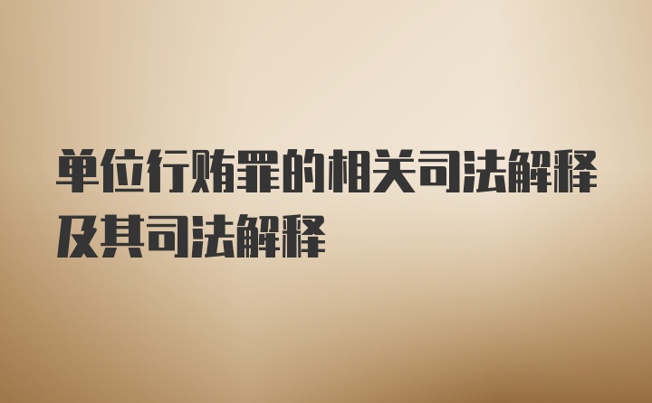 单位行贿罪的相关司法解释及其司法解释