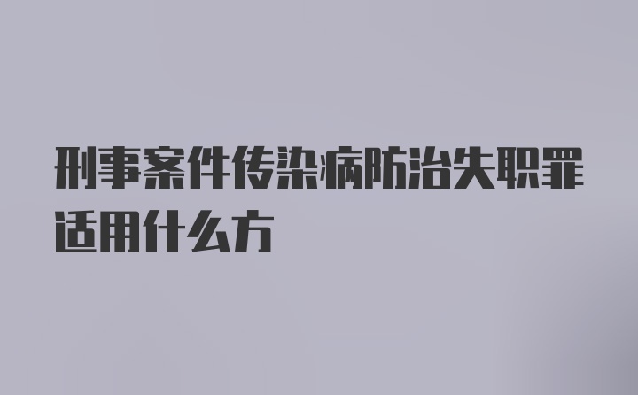 刑事案件传染病防治失职罪适用什么方