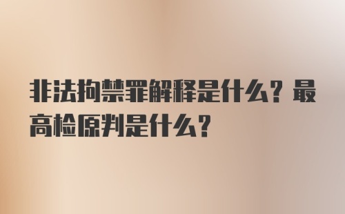 非法拘禁罪解释是什么？最高检原判是什么？