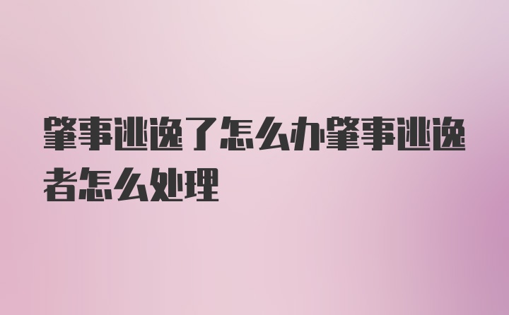 肇事逃逸了怎么办肇事逃逸者怎么处理