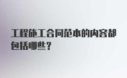 工程施工合同范本的内容都包括哪些？