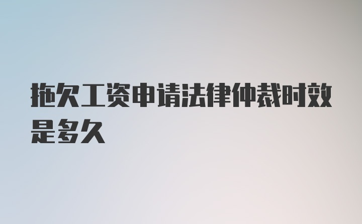 拖欠工资申请法律仲裁时效是多久
