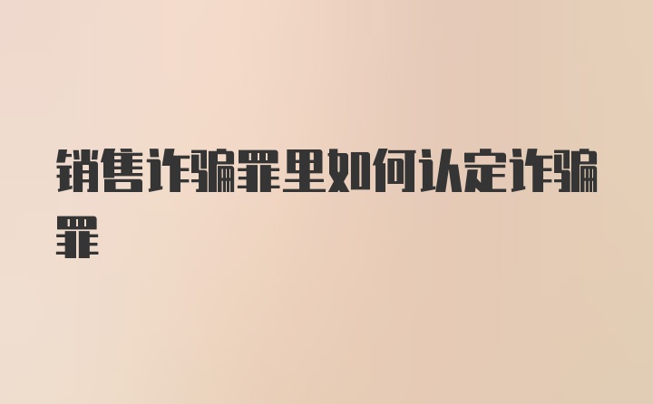 销售诈骗罪里如何认定诈骗罪