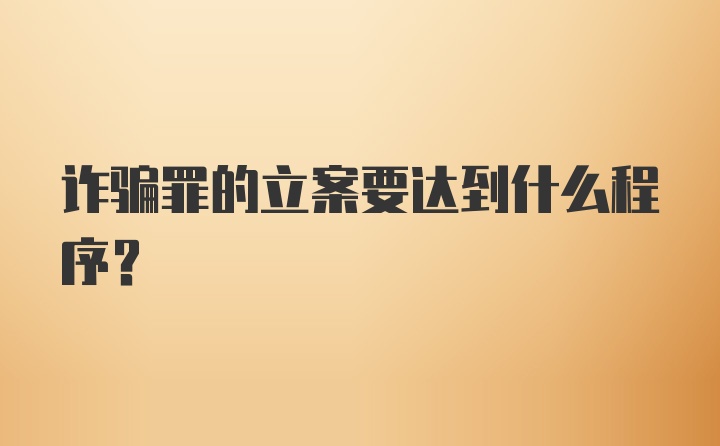 诈骗罪的立案要达到什么程序？