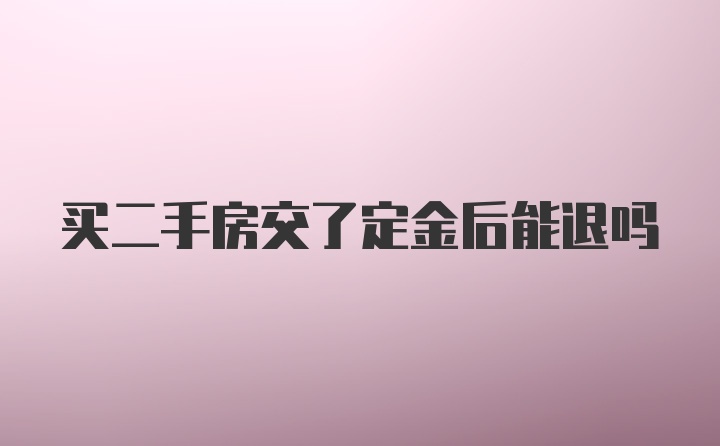 买二手房交了定金后能退吗