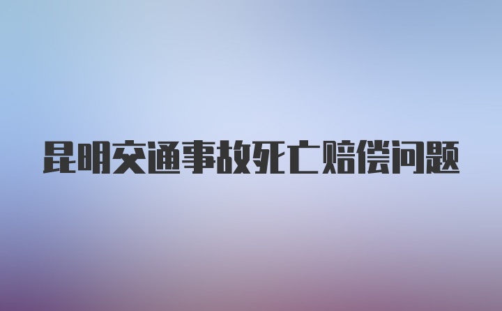 昆明交通事故死亡赔偿问题