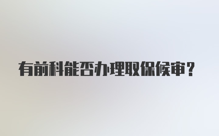 有前科能否办理取保候审？