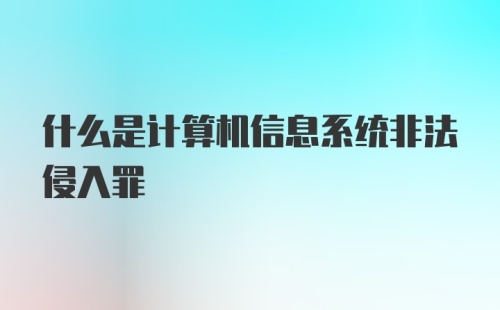 什么是计算机信息系统非法侵入罪