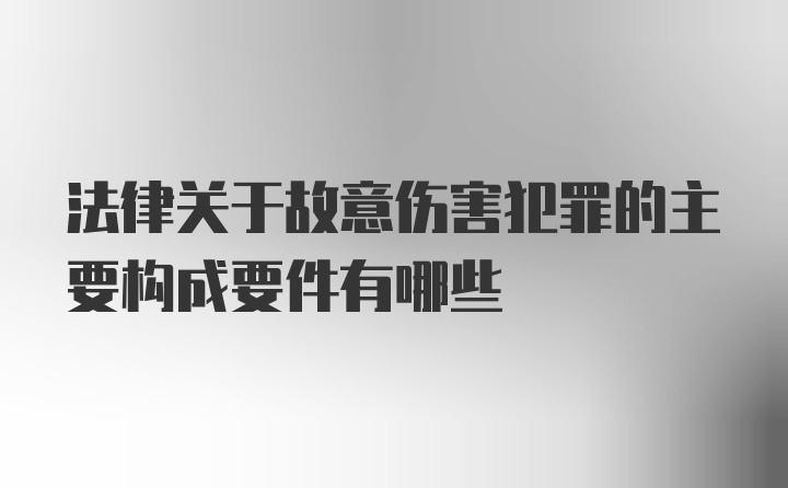 法律关于故意伤害犯罪的主要构成要件有哪些