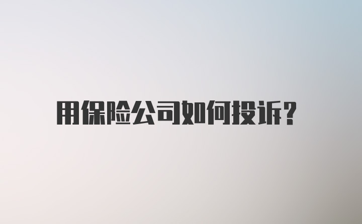 用保险公司如何投诉？