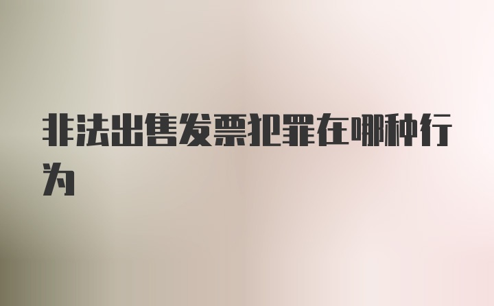 非法出售发票犯罪在哪种行为