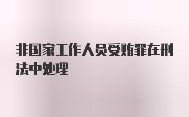 非国家工作人员受贿罪在刑法中处理