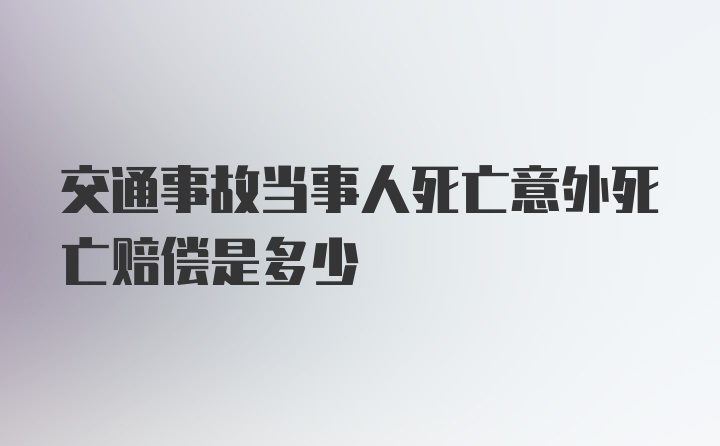 交通事故当事人死亡意外死亡赔偿是多少