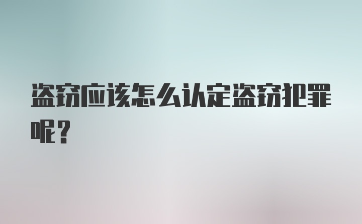 盗窃应该怎么认定盗窃犯罪呢？