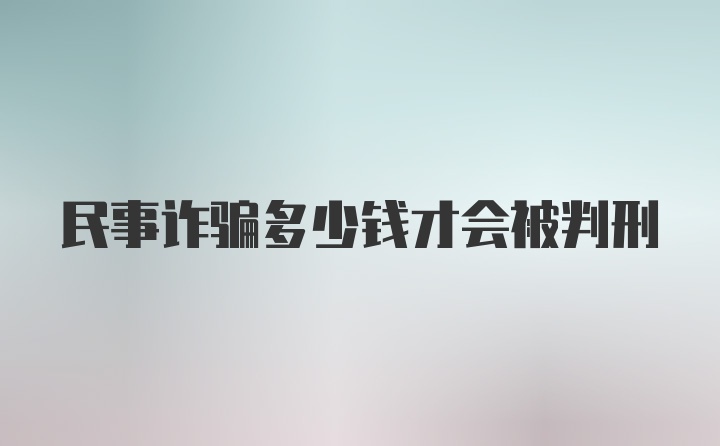 民事诈骗多少钱才会被判刑