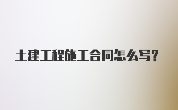 土建工程施工合同怎么写？