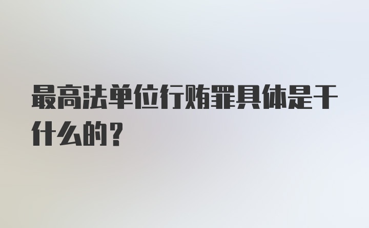 最高法单位行贿罪具体是干什么的？