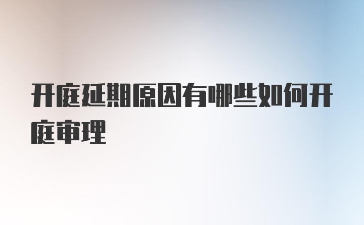 开庭延期原因有哪些如何开庭审理