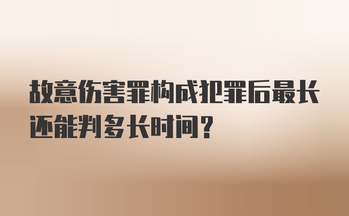 故意伤害罪构成犯罪后最长还能判多长时间？