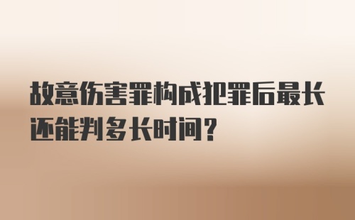 故意伤害罪构成犯罪后最长还能判多长时间？