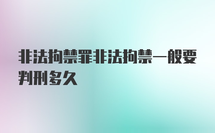 非法拘禁罪非法拘禁一般要判刑多久