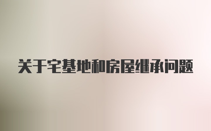 关于宅基地和房屋继承问题