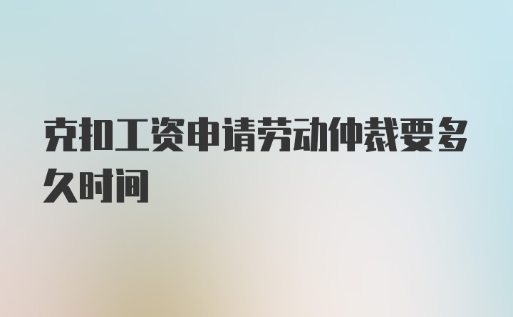 克扣工资申请劳动仲裁要多久时间