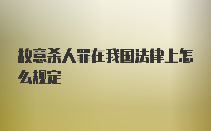 故意杀人罪在我国法律上怎么规定