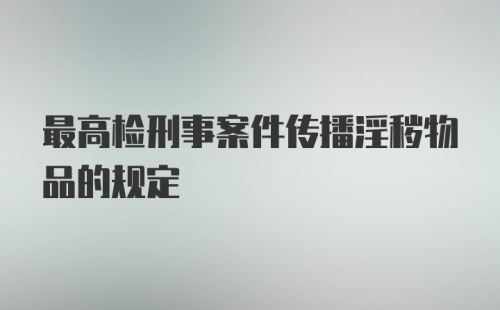 最高检刑事案件传播淫秽物品的规定