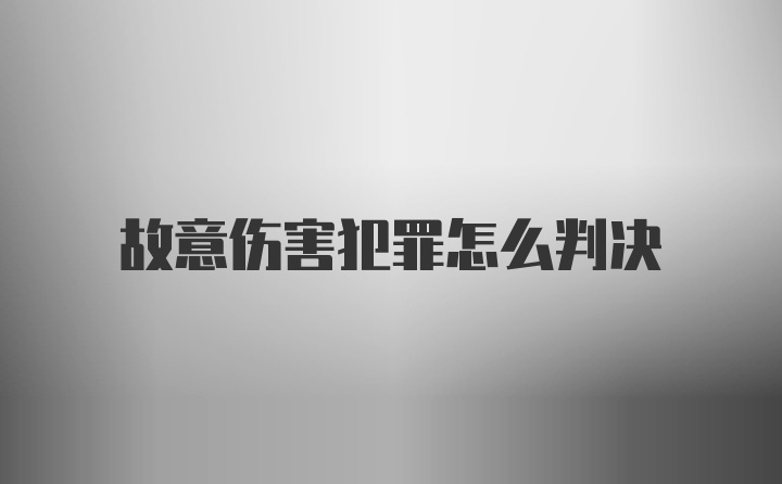 故意伤害犯罪怎么判决