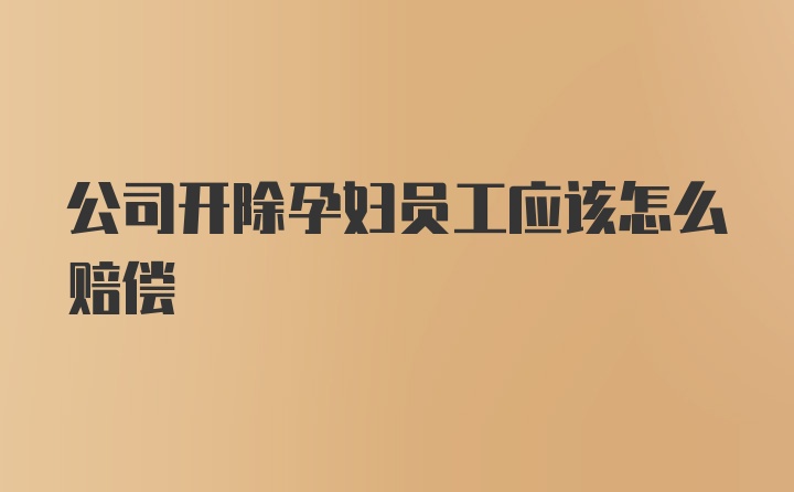 公司开除孕妇员工应该怎么赔偿