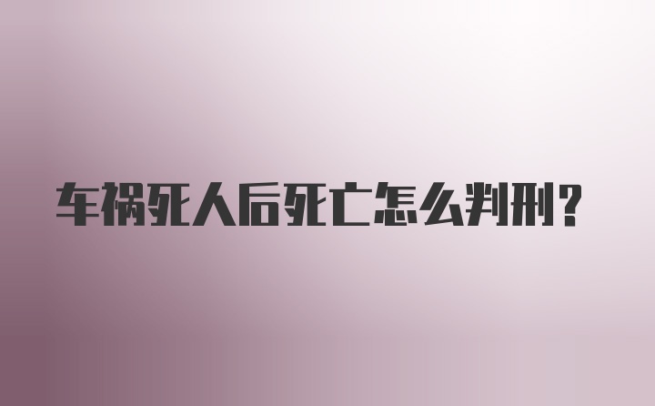 车祸死人后死亡怎么判刑？