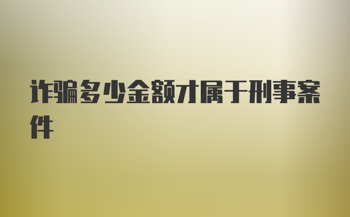 诈骗多少金额才属于刑事案件