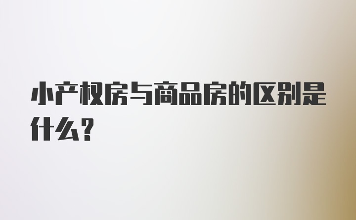 小产权房与商品房的区别是什么？