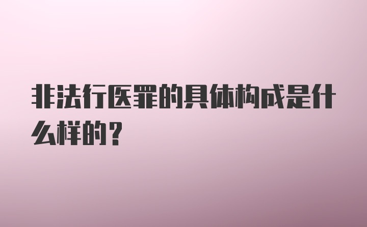 非法行医罪的具体构成是什么样的？