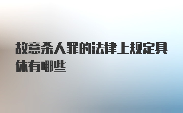 故意杀人罪的法律上规定具体有哪些