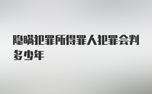 隐瞒犯罪所得罪人犯罪会判多少年