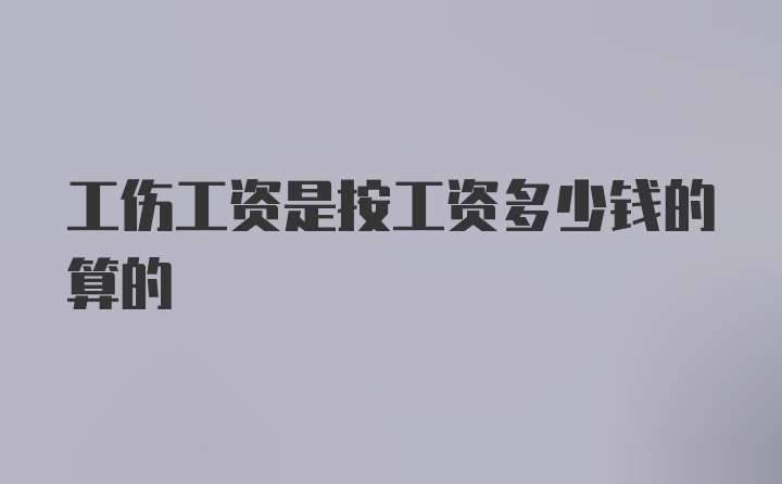 工伤工资是按工资多少钱的算的