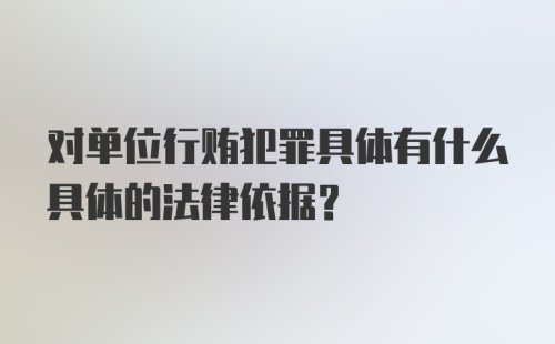 对单位行贿犯罪具体有什么具体的法律依据？