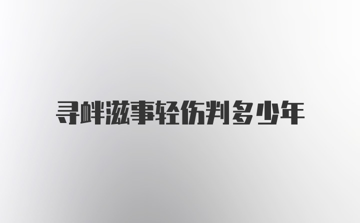 寻衅滋事轻伤判多少年