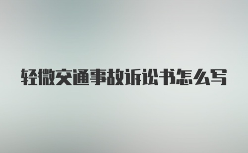 轻微交通事故诉讼书怎么写