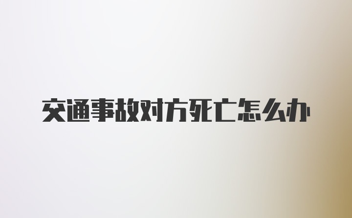 交通事故对方死亡怎么办