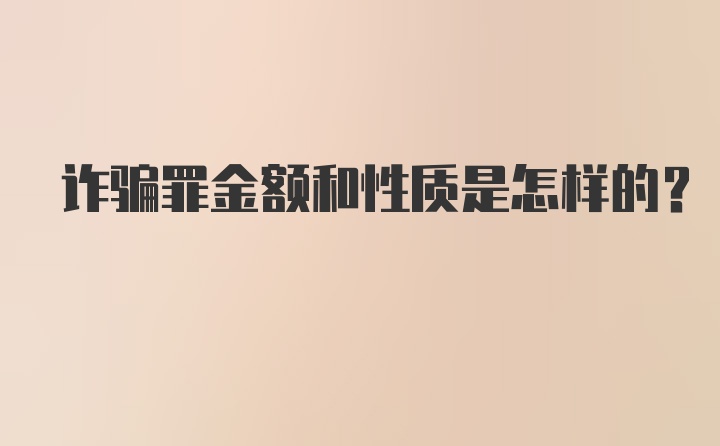 诈骗罪金额和性质是怎样的？