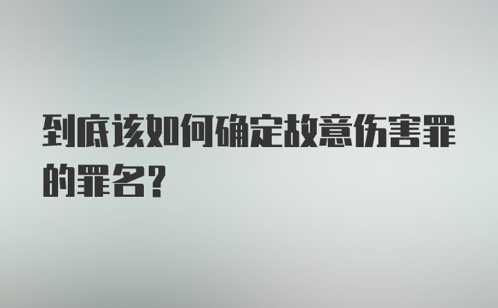 到底该如何确定故意伤害罪的罪名？