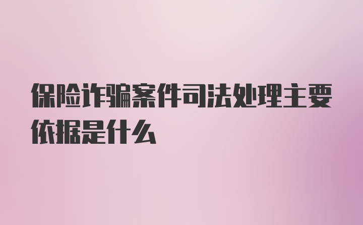 保险诈骗案件司法处理主要依据是什么