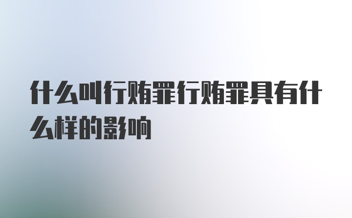 什么叫行贿罪行贿罪具有什么样的影响