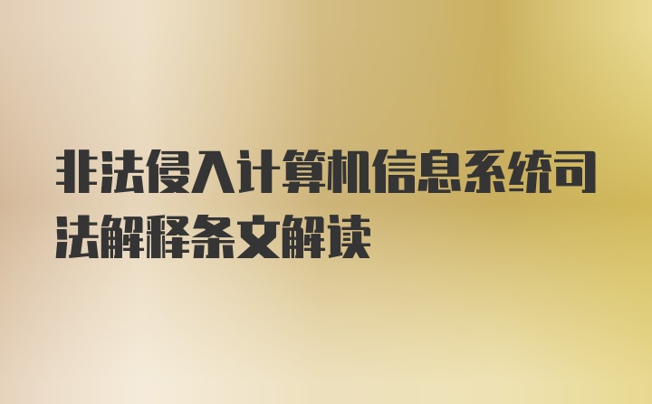 非法侵入计算机信息系统司法解释条文解读